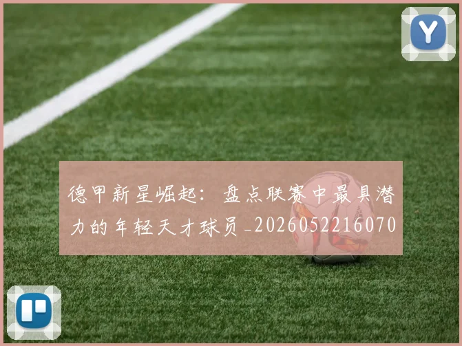 德甲新星崛起：盘点联赛中最具潜力的年轻天才球员_20260522160709