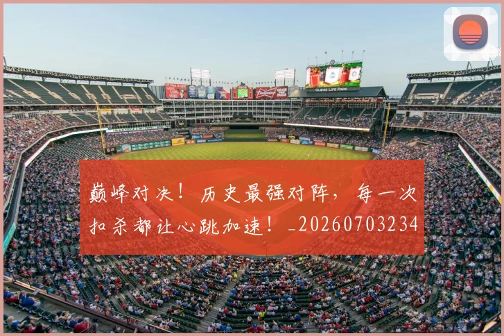 巅峰对决！历史最强对阵，每一次扣杀都让心跳加速！_20260703234131