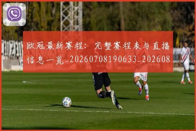 欧冠最新赛程:完整赛程表与直播信息一览_20260708190633_20260801164213