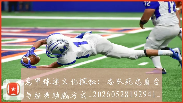 意甲球迷文化探秘:各队死忠看台与经典助威方式_20260528192941_20260723180042