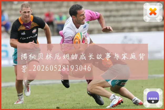 揭秘贝林厄姆的成长故事与家庭背景_20260528193046