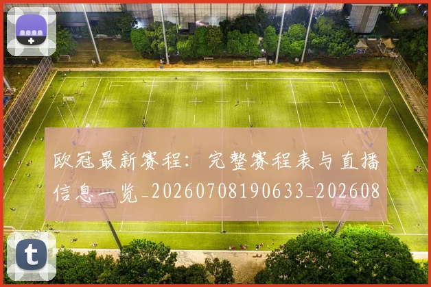 欧冠最新赛程：完整赛程表与直播信息一览_20260708190633_20260801164213