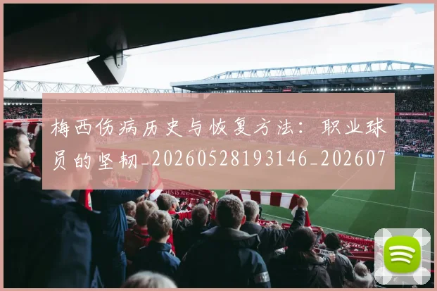 梅西伤病历史与恢复方法：职业球员的坚韧_20260528193146_20260707022859