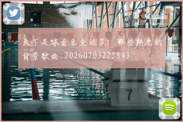 天下足球音乐全记录：那些熟悉的背景歌曲_20260703225843