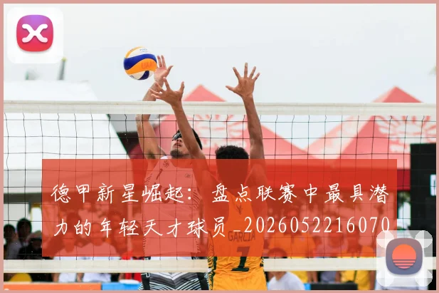 德甲新星崛起：盘点联赛中最具潜力的年轻天才球员_20260522160709_20260722161505